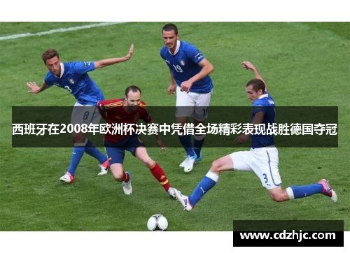 西班牙在2008年欧洲杯决赛中凭借全场精彩表现战胜德国夺冠