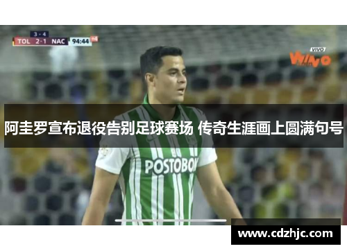 阿圭罗宣布退役告别足球赛场 传奇生涯画上圆满句号