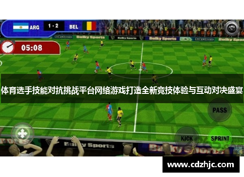 体育选手技能对抗挑战平台网络游戏打造全新竞技体验与互动对决盛宴