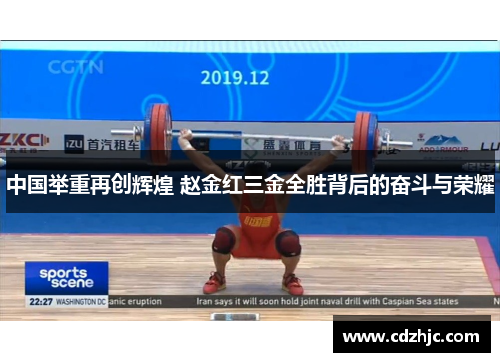 中国举重再创辉煌 赵金红三金全胜背后的奋斗与荣耀