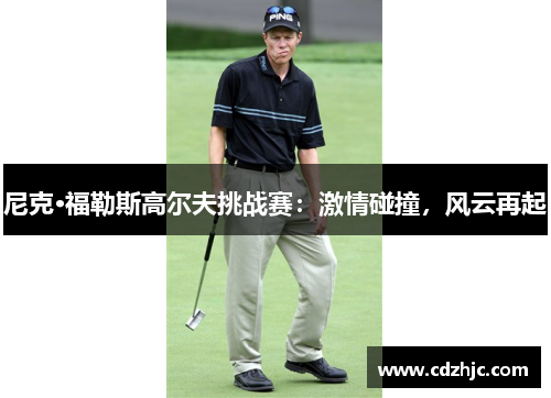 尼克·福勒斯高尔夫挑战赛：激情碰撞，风云再起