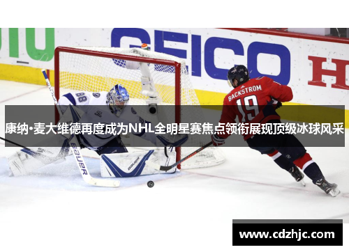 康纳·麦大维德再度成为NHL全明星赛焦点领衔展现顶级冰球风采