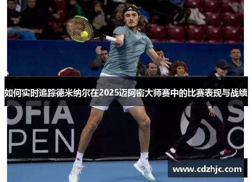 如何实时追踪德米纳尔在2025迈阿密大师赛中的比赛表现与战绩