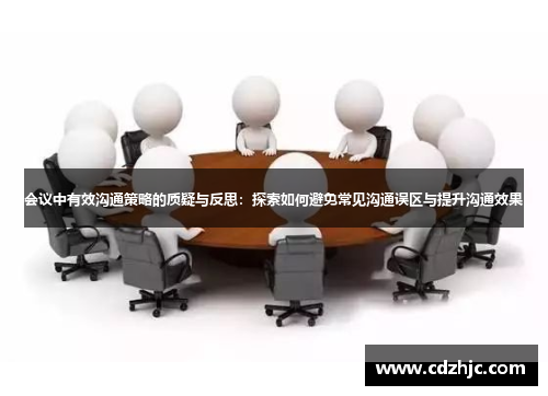 会议中有效沟通策略的质疑与反思：探索如何避免常见沟通误区与提升沟通效果