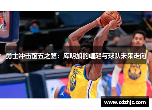 勇士冲击前五之路：库明加的崛起与球队未来走向