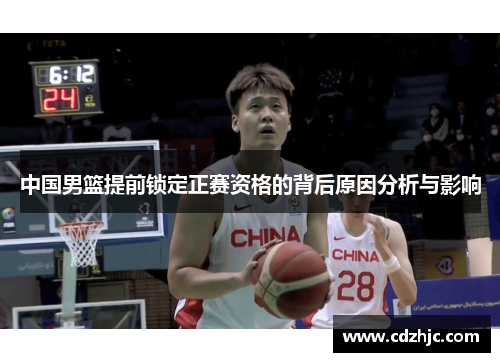 中国男篮提前锁定正赛资格的背后原因分析与影响