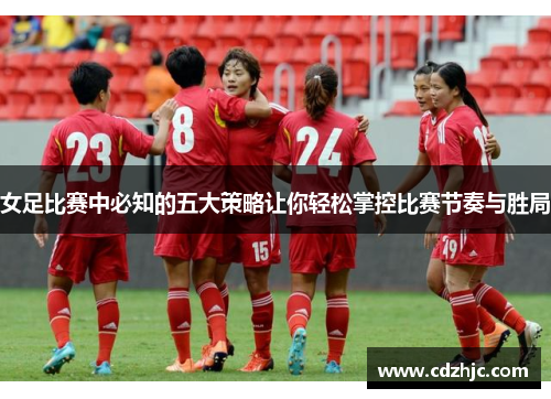 女足比赛中必知的五大策略让你轻松掌控比赛节奏与胜局