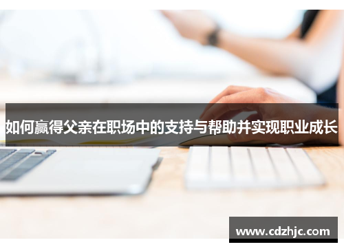 如何赢得父亲在职场中的支持与帮助并实现职业成长