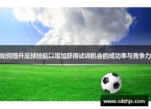 如何提升足球技能以增加获得试训机会的成功率与竞争力