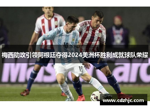 梅西助攻引领阿根廷夺得2024美洲杯胜利成就球队荣耀