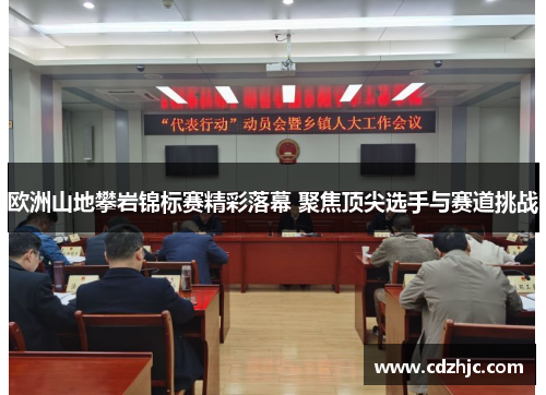 欧洲山地攀岩锦标赛精彩落幕 聚焦顶尖选手与赛道挑战