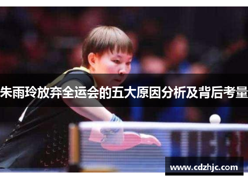 朱雨玲放弃全运会的五大原因分析及背后考量