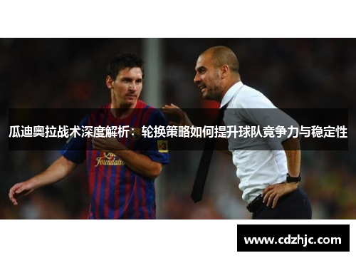 瓜迪奥拉战术深度解析：轮换策略如何提升球队竞争力与稳定性