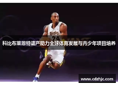 科比布莱恩特遗产助力全球体育发展与青少年项目培养