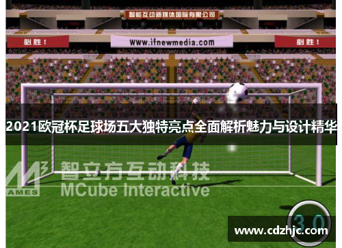 2021欧冠杯足球场五大独特亮点全面解析魅力与设计精华