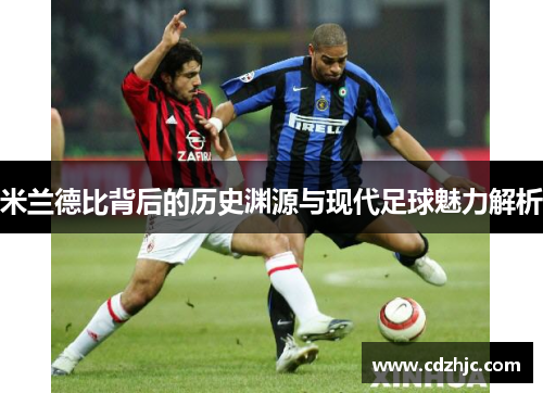 米兰德比背后的历史渊源与现代足球魅力解析