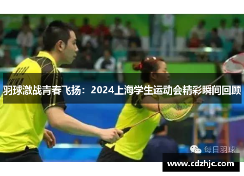 羽球激战青春飞扬：2024上海学生运动会精彩瞬间回顾
