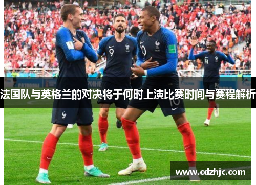 法国队与英格兰的对决将于何时上演比赛时间与赛程解析