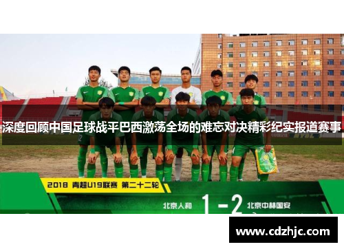 深度回顾中国足球战平巴西激荡全场的难忘对决精彩纪实报道赛事 深度回顾中国足球战平巴西激荡全场的难忘对决精彩纪实报道赛事