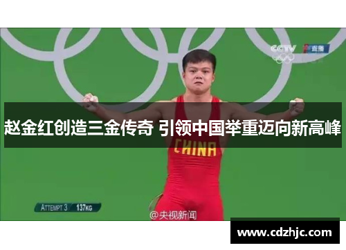 赵金红创造三金传奇 引领中国举重迈向新高峰 赵金红创造三金传奇 引领中国举重迈向新高峰