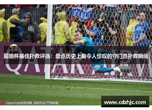 超级杯最佳扑救评选：盘点历史上最令人惊叹的守门员扑救瞬间