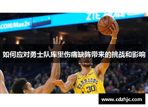 如何应对勇士队库里伤痛缺阵带来的挑战和影响
