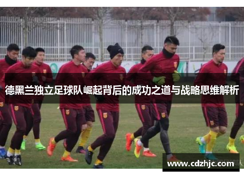 德黑兰独立足球队崛起背后的成功之道与战略思维解析