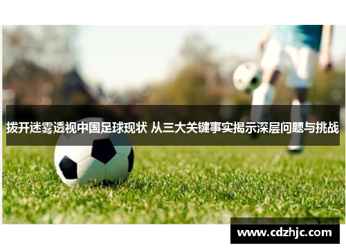 拨开迷雾透视中国足球现状 从三大关键事实揭示深层问题与挑战