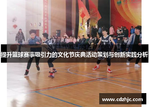 提升篮球赛事吸引力的文化节庆典活动策划与创新实践分析