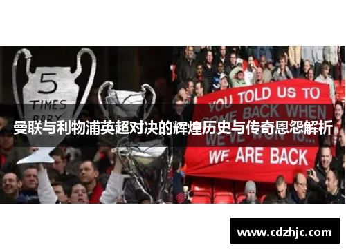 曼联与利物浦英超对决的辉煌历史与传奇恩怨解析