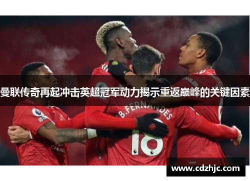 曼联传奇再起冲击英超冠军动力揭示重返巅峰的关键因素