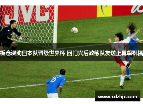 板仓滉助日本队晋级世界杯 回门兴后教练队友送上真挚祝福