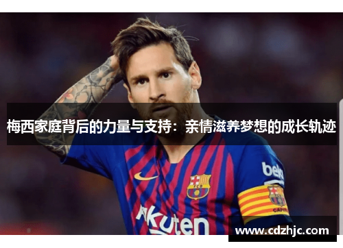 梅西家庭背后的力量与支持：亲情滋养梦想的成长轨迹